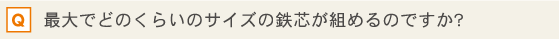 最大でどのくらいのサイズの鉄芯が組めるのですか?