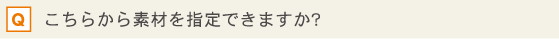 こちらから素材を指定できますか?