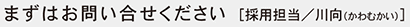 まずはお問い合せください［採用担当／川向（かわむかい）］